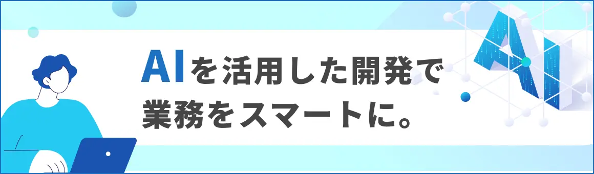 AIを活用した開発で業務をスマートに。
