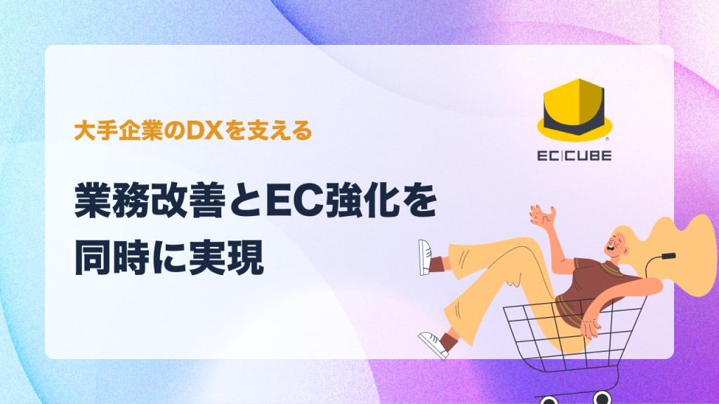 大手企業のDXを支えるEC-CUBE構築｜業務改善とEC強化を同時に実現