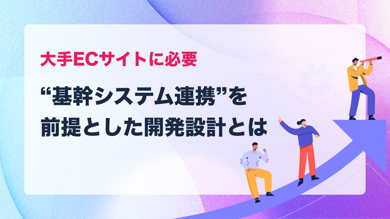 大手ECサイトに必要な“基幹システム連携”を前提とした開発設計とは