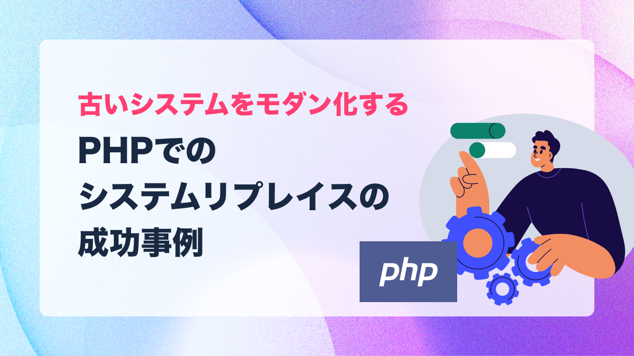 PHPでのシステムリプレイスの成功事例：古いシステムをモダン化する