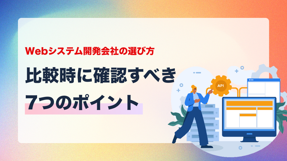 Webシステム開発会社の選び方｜比較時に確認すべき7つのポイント
