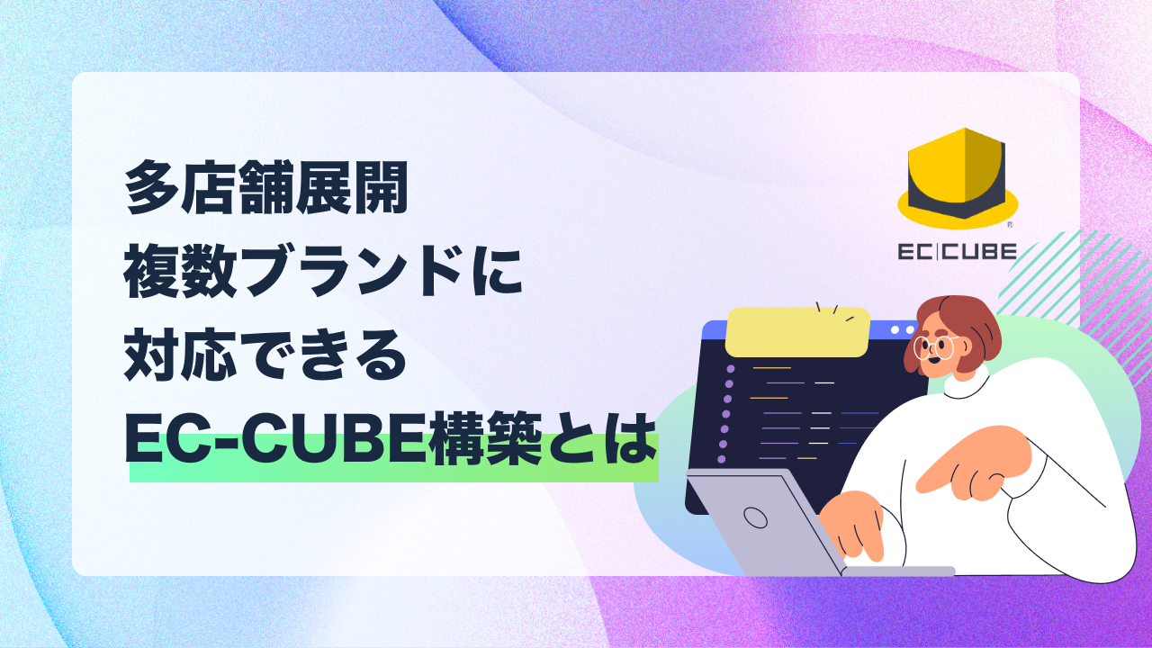 多店舗展開・複数ブランドに対応できるEC-CUBE構築とは？スケーラブルなECサイト設計のポイント