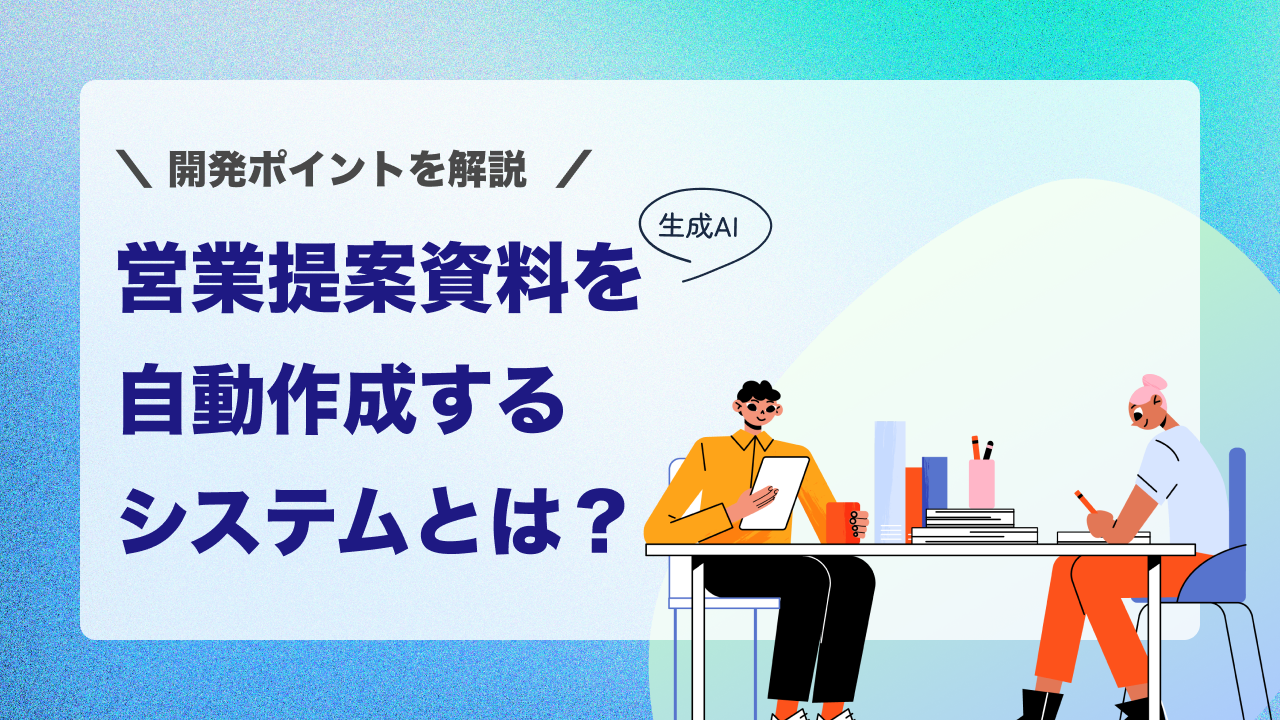 生成AIで営業提案資料を自動作成するシステムとは？開発ポイントを解説