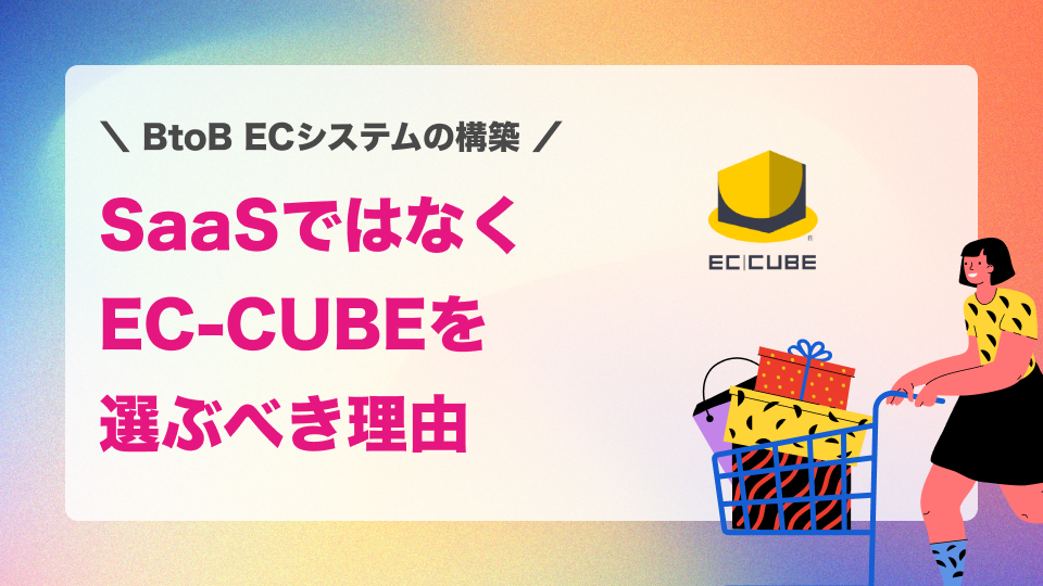 BtoB ECシステムの構築でSaaSではなくEC-CUBEを選ぶべき理由