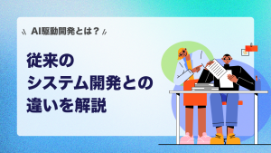 AI駆動開発とは？従来のシステム開発との違いを解説
