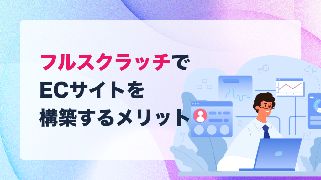 フルスクラッチでECサイトを構築するメリット