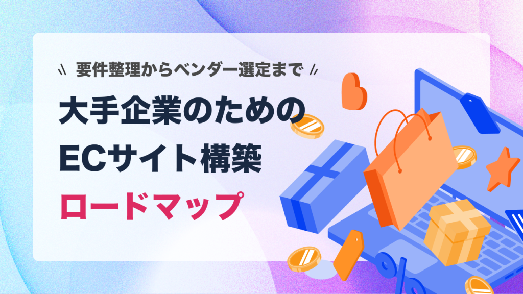 大手企業のためのECサイト構築ロードマップ｜要件整理からベンダー選定まで