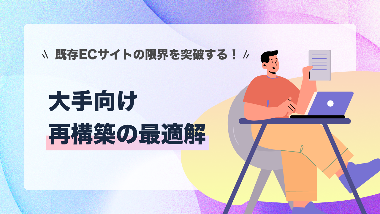 既存ECサイトの限界を突破する！大手向け再構築の最適解