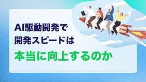 AI駆動開発で開発スピードは本当に向上するのか