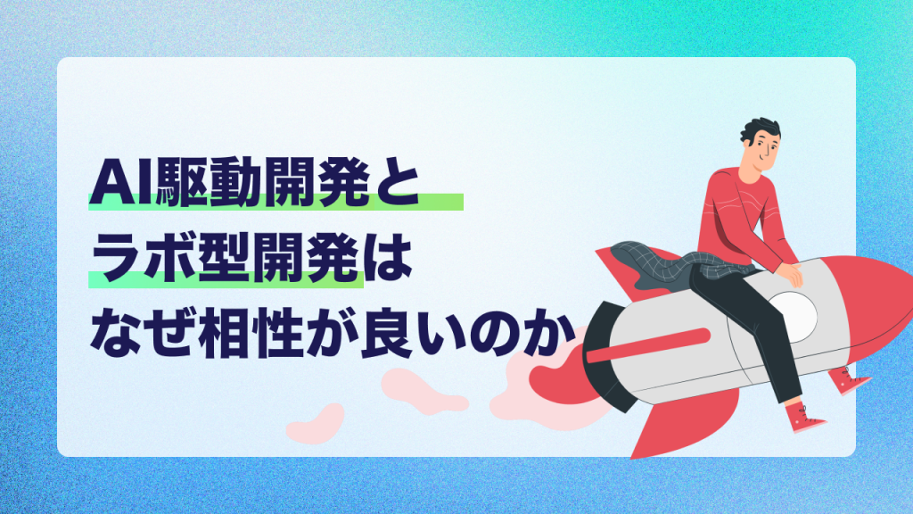 AI駆動開発とラボ型開発はなぜ相性が良いのか