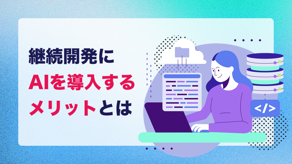 継続開発にAIを導入するメリットとは
