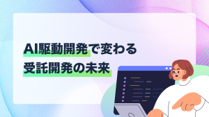 AI駆動開発で変わる受託開発の未来