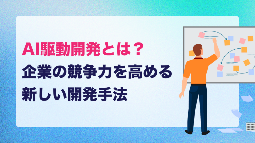 AI駆動開発とは？企業の競争力を高める新しい開発手法