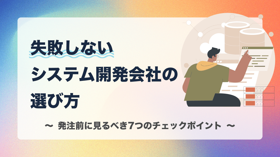 失敗しないシステム開発会社の選び方｜発注前に見るべき7つのチェックポイント
