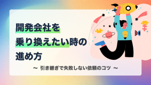 開発会社を乗り換えたい時の進め方｜引き継ぎで失敗しない依頼のコツ