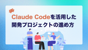 Claude Codeを活用した開発プロジェクトの進め方