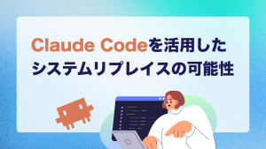 Claude Codeを活用したシステムリプレイスの可能性