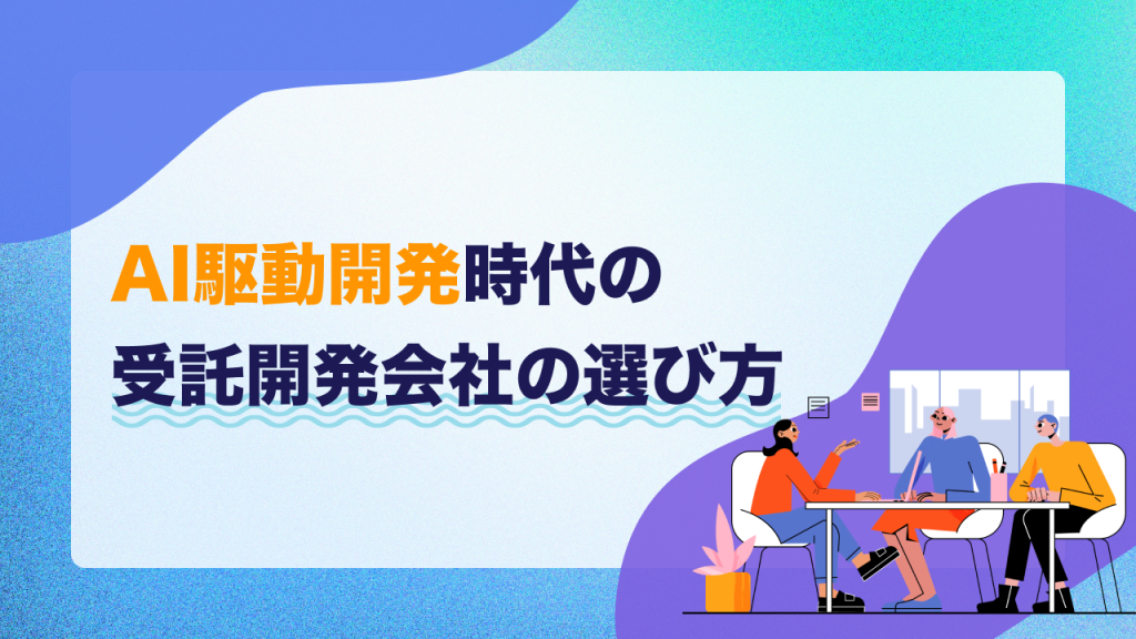 AI駆動開発時代の受託開発会社の選び方
