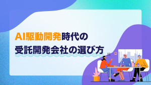 AI駆動開発時代の受託開発会社の選び方