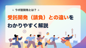 ラボ型開発とは？受託開発との違い・メリット・向いている案件をわかりやすく解説