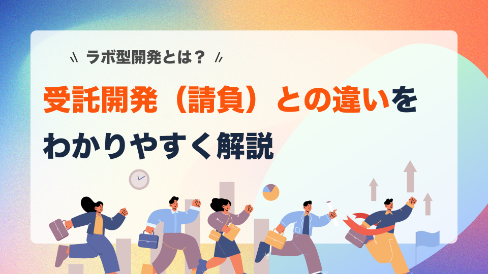 ラボ型開発とは？受託開発との違い・メリット・向いている案件をわかりやすく解説