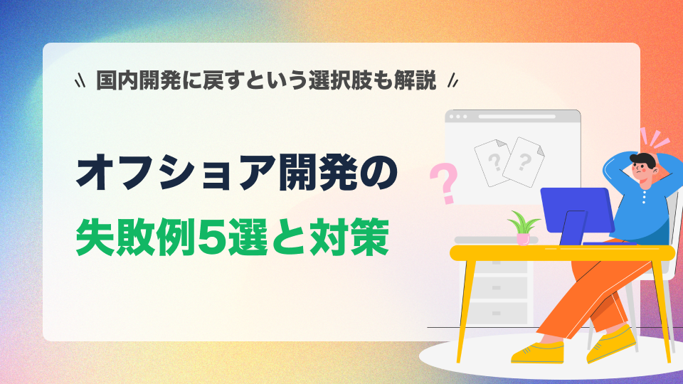 オフショア開発の失敗例5選と対策｜国内開発に戻すという選択肢も解説