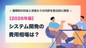 システム開発の費用相場は？種類別の料金と見積もりの内訳を発注前に解説【2026年版】