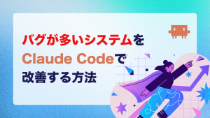 バグが多いシステムをClaude Codeで改善する方法