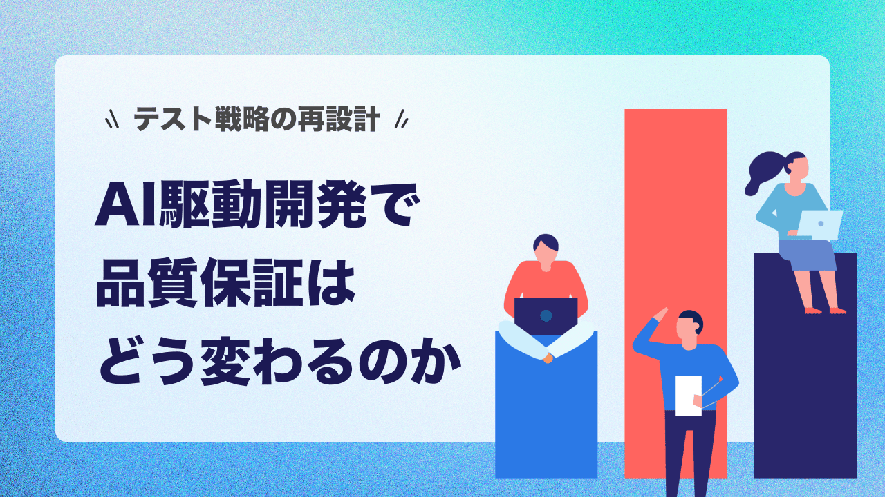 AI駆動開発で品質保証はどう変わるのか｜テスト戦略の再設計