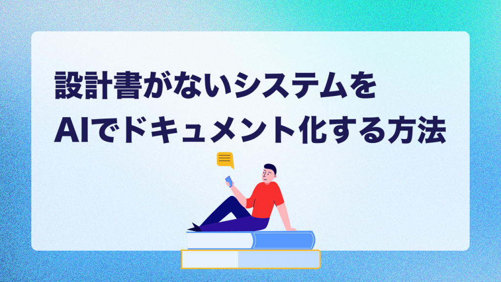 設計書がないシステムをAIでドキュメント化する方法