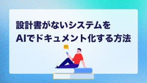 設計書がないシステムをAIでドキュメント化する方法