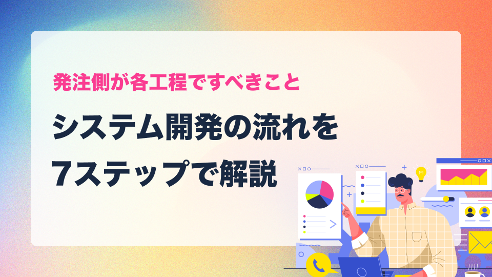 システム開発の流れを7ステップで解説｜発注側が各工程ですべきこと