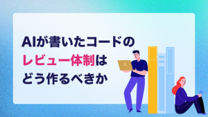 AIが生成したコードのレビュー体制はどう作るべきか