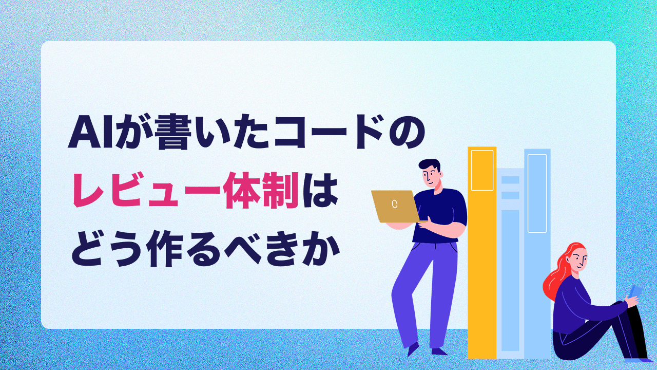 AIが生成したコードのレビュー体制はどう作るべきか
