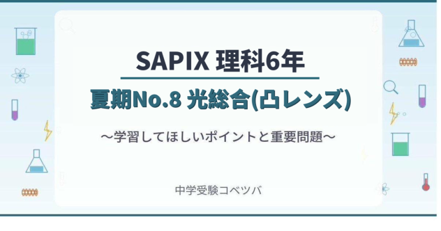 【SAPIX6年生 理科：夏期No.8『光総合(凸レンズ)』】今週の学びの話をしよう