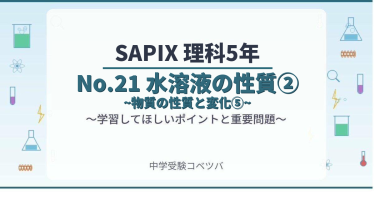 【SAPIX5年生 理科：No.21『水溶液の性質②~物質の性質と変化⑤~』】今週の学びの話をしよう