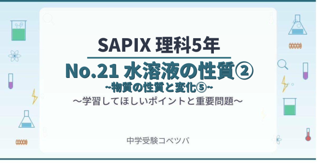 【SAPIX5年生 理科:No.21『水溶液の性質②~物質の性質と変化⑤~』】今週の学びの話をしよう