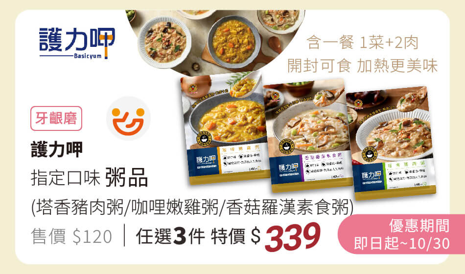 護力呷 指定牙齦磨粥品(塔香豬肉粥/咖哩嫩雞粥/香菇羅漢素食粥) 含一餐所需一份菜+兩分肉的營養，開封即可食，加熱更美味 即日起~10/30 任選3件特價339