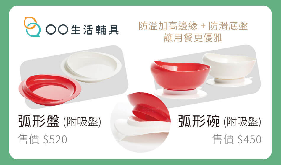 OO生活輔具 弧形盤 售價520 / 弧形碗 售價450 防溢加高邊緣+防滑底盤,讓用餐更優雅