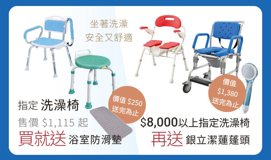 指定洗澡椅 買就送浴室防滑墊(價值250元,送完為止) 購買8000元以上的指定洗澡椅再送銀立潔蓮蓬頭(價值1380元,送完為止)