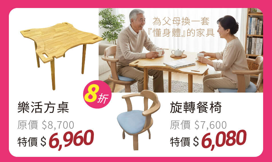 為父母換一套『懂身體』的家具 樂活方桌 原價八折 特價6960元 旋轉餐椅 原價八折 特價6080元