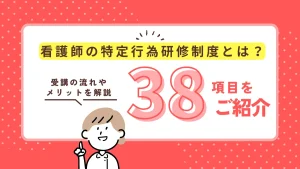 看護師の特定行為研修制度ってなに？38項目一覧と受講のメリットを解説 イメージ