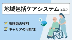 地域包括ケアシステムとは？看護師の役割とキャリアの可能性について解説 イメージ