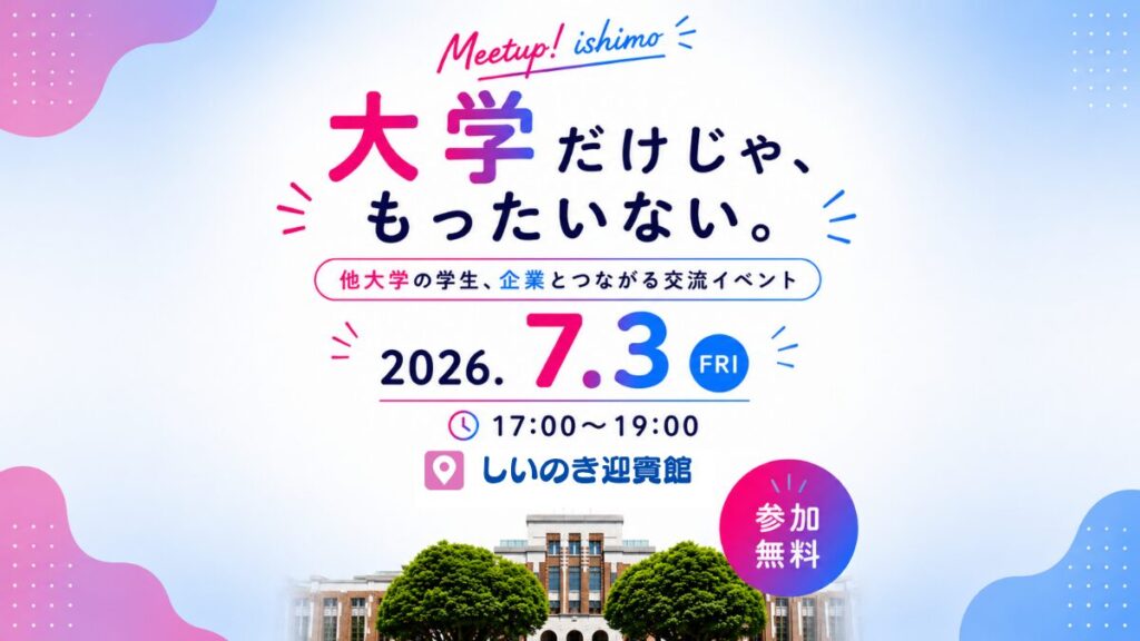 🚩【７月３日開催】学生×企業の交流イベント「Meetup！ishimo　in　しいのき迎賓館」