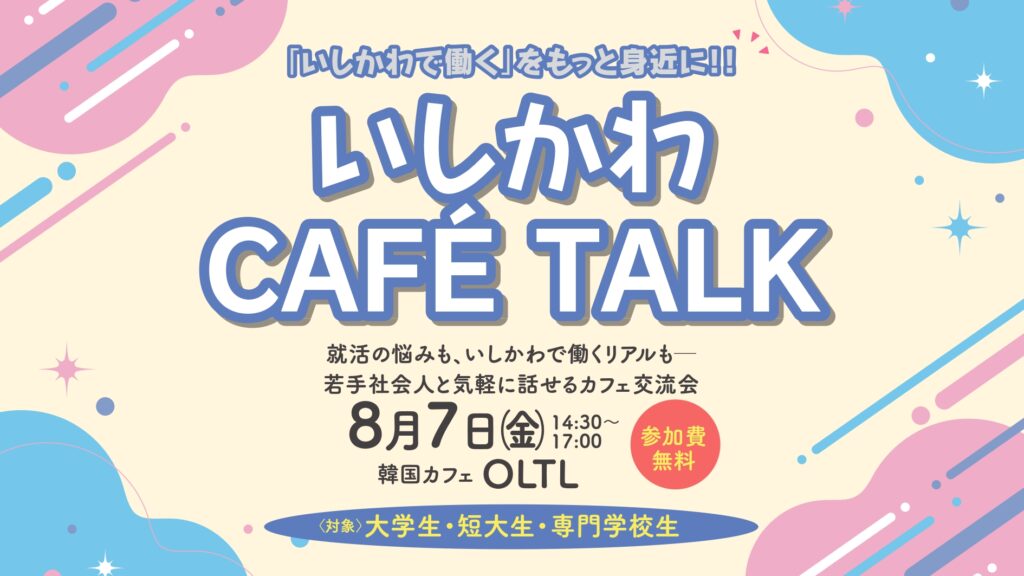 🚩【８月７日開催】いしかわCAFÉ TALK 参加者募集！石川で働くリアルを聞いてみよう☕