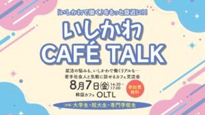 🚩【８月７日開催】いしかわCAFÉ TALK 参加者募集！石川で働くリアルを聞いてみよう☕