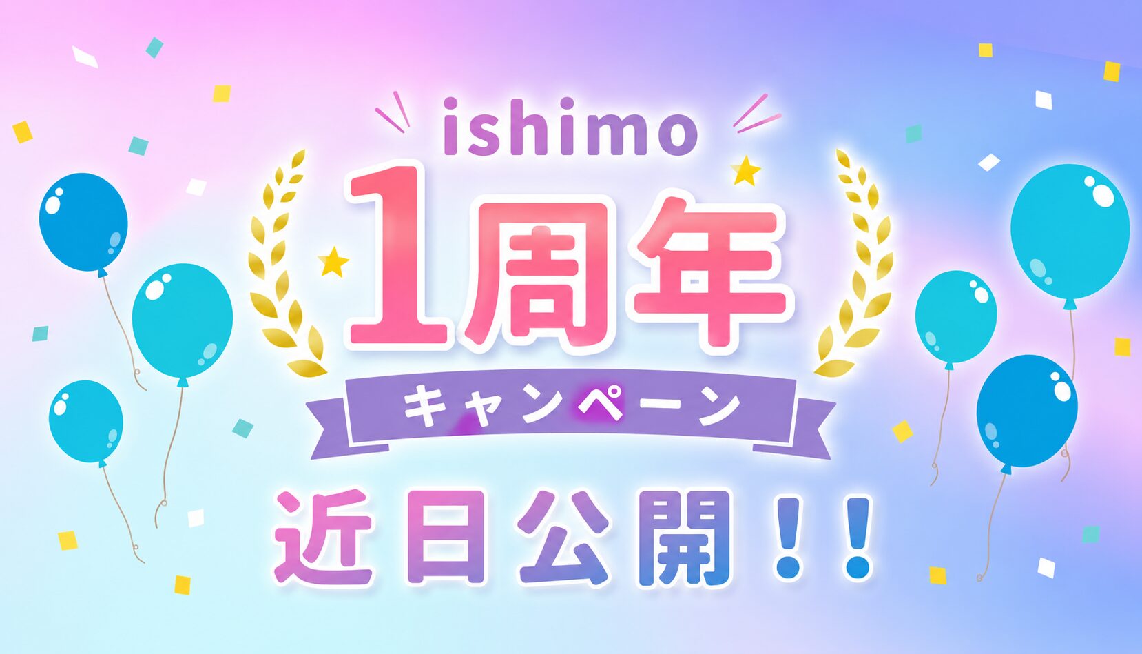 ishimo1周年キャンペーン 近日公開!