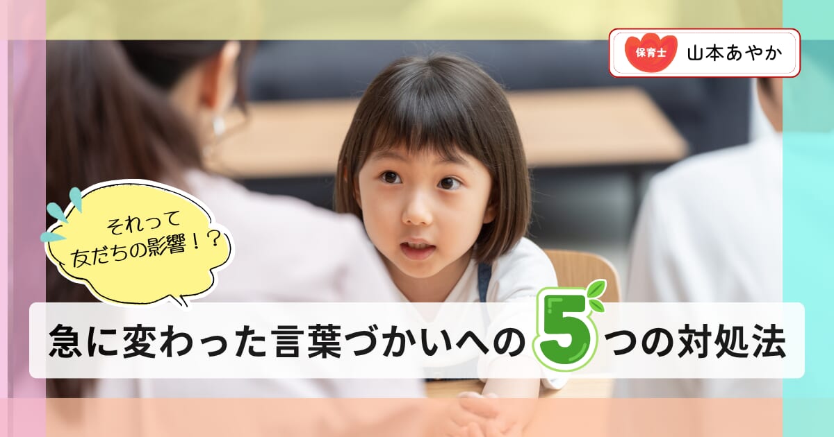 「その言葉、どこで覚えた！？」保育園のお友だちの影響が気になるときに、試したい5つの関わり方を保育士が解説