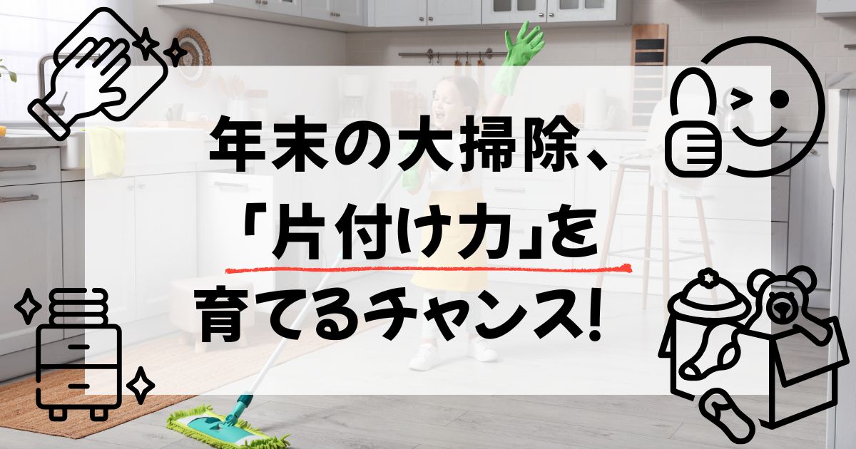 「片付けなさい！」はもう言わない。年末の大掃除で、子どもの片付け力がグンと伸びる理由