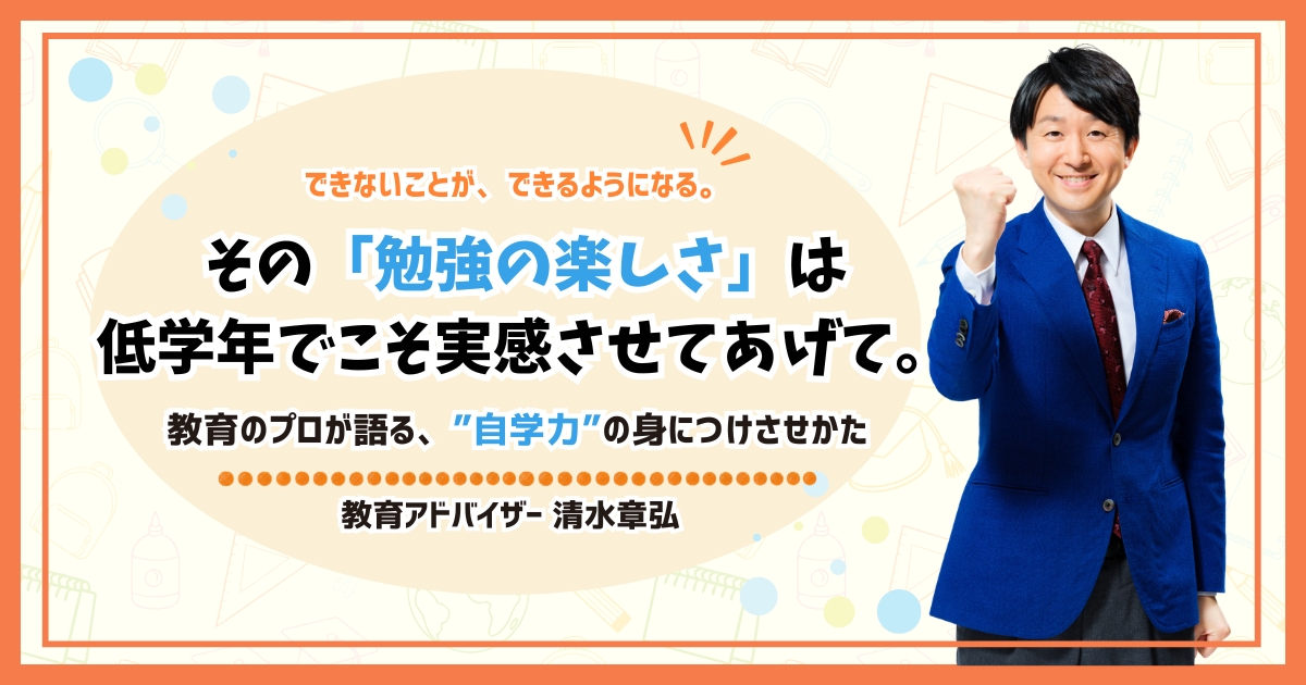 できないことが、できるようになる。その「勉強の楽しさ」は低学年でこそ実感させてあげて。教育のプロが語る、”自学力”の身につけさせかた